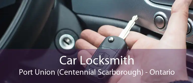 Car Locksmith Port Union (Centennial Scarborough) - Ontario