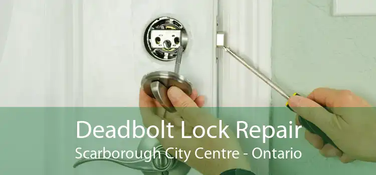 Deadbolt Lock Repair Scarborough City Centre - Ontario